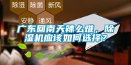广东回南天辣么难，除湿机应该如何选择？