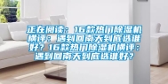 正在阅读：16款热门除湿机横评：遇到回南天到底选谁好？16款热门除湿机横评：遇到回南天到底选谁好？