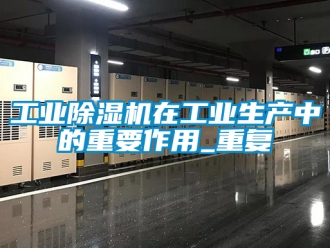 常见问题工业除湿机在工业生产中的重要作用_重复
