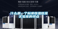 什么是一个标准恒温恒湿实验室的特点