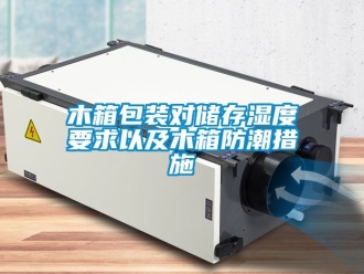 常见问题木箱包装对储存湿度要求以及木箱防潮措施