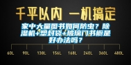 家中大量图书如何防虫？除湿机+塑封袋+玻璃门书橱是好办法吗？