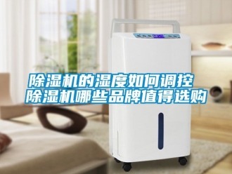 企业新闻除湿机的湿度如何调控 除湿机哪些品牌值得选购