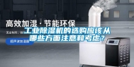 工业除湿机的选购应该从哪些方面注意和考虑？