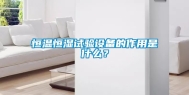 恒温恒湿试验设备的作用是什么？