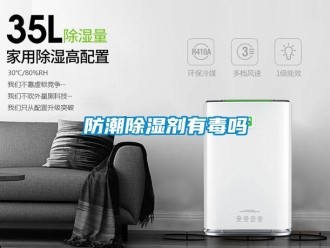 常见问题防潮除湿剂有毒吗