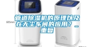 管道除湿机的原理以及在无尘车间的应用？_重复
