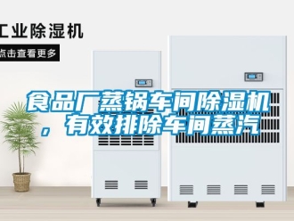 企业新闻食品厂蒸锅车间除湿机，有效排除车间蒸汽