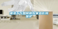 潮湿天气如何做好家庭影院保护