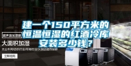 建一个150平方米的恒温恒湿的红酒冷库安装多少钱？