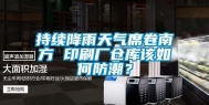 持续降雨天气席卷南方 印刷厂仓库该如何防潮？