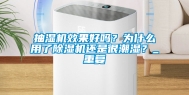 抽湿机效果好吗？为什么用了除湿机还是很潮湿？_重复