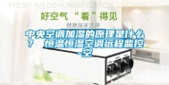 中央空调加湿的原理是什么？ 恒温恒湿空调远程监控-空