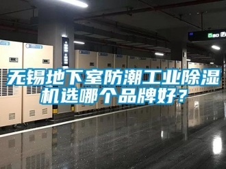 常见问题无锡地下室防潮工业除湿机选哪个品牌好？