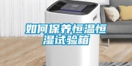 如何保养恒温恒湿试验箱