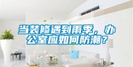 当装修遇到雨季，办公室应如何防潮？