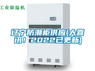 常见问题辽宁防潮柜供应(大喜讯！2022已更新)