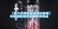 【步入式高低温湿热试验室】与恒温恒湿试验箱的不同点