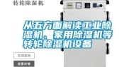 从五方面解读工业除湿机、家用除湿机等转轮除湿机设备