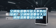空调除湿要开多久不伤压缩机？空调除湿要多久空调除湿需要多长时间