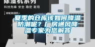 夏季的仓库该如何降温防潮呢？厂房通风降温专家为您解答
