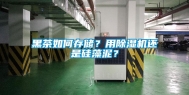 黑茶如何存储？用除湿机还是硅藻泥？