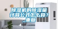 除湿机的除湿量计算公式怎么算？_重复