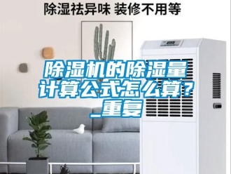 企业新闻除湿机的除湿量计算公式怎么算？_重复