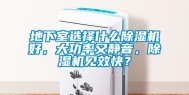 地下室选择什么除湿机好，大功率又静音，除湿机见效快？
