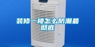 装修一楼怎么防潮最彻底