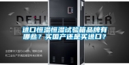 进口恒温恒湿试验箱品牌有哪些？买国产还是买进口？