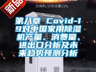 常见问题第八章 Covid-19对中国家用除湿机产量、消费量、进出口分析及未来趋势预测分析