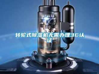 常见问题转轮式除湿机无需办理3C认证