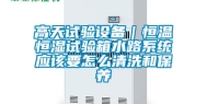 高天试验设备｜恒温恒湿试验箱水路系统应该要怎么清洗和保养