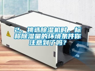 企业新闻2、挑选除湿机时，标称除湿量的环境条件你注意到了吗？