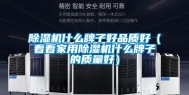 除湿机什么牌子好品质好（看看家用除湿机什么牌子的质量好）