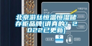北京游丝恒温恒湿储存柜品牌(讲真的！2022已更新)