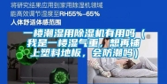 一楼潮湿用除湿机有用吗（我是一楼湿气重，想再铺上塑料地板，会防潮吗）