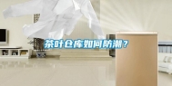 茶叶仓库如何防潮？