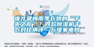 谁才是梅雨季衣物的“干爽之友”？四款除湿机干衣对比横评—万维家电网