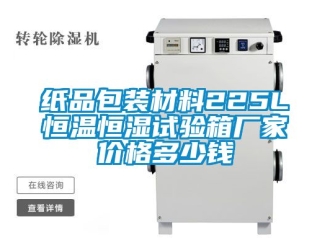 知识百科纸品包装材料225L恒温恒湿试验箱厂家价格多少钱