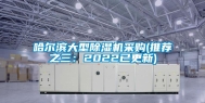 哈尔滨大型除湿机采购(推荐之三：2022已更新)