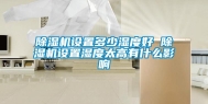 除湿机设置多少湿度好 除湿机设置湿度太高有什么影响