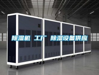 企业新闻除湿机 工厂 除湿设备供应