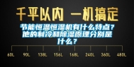 节能恒温恒湿机有什么特点？他的制冷和除湿原理分别是什么？