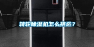 转轮除湿机怎么挑选？