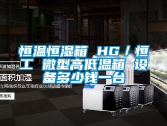 知识百科恒温恒湿箱 HG／恒工 微型高低温箱 设备多少钱一台