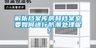 解析档案库房和档案室要如何进行防潮处理呢？