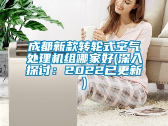 常见问题成都新款转轮式空气处理机组哪家好(深入探讨：2022已更新)