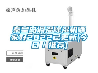 行业新闻秦皇岛调温除湿机哪家好2022已更新(今日／推荐)